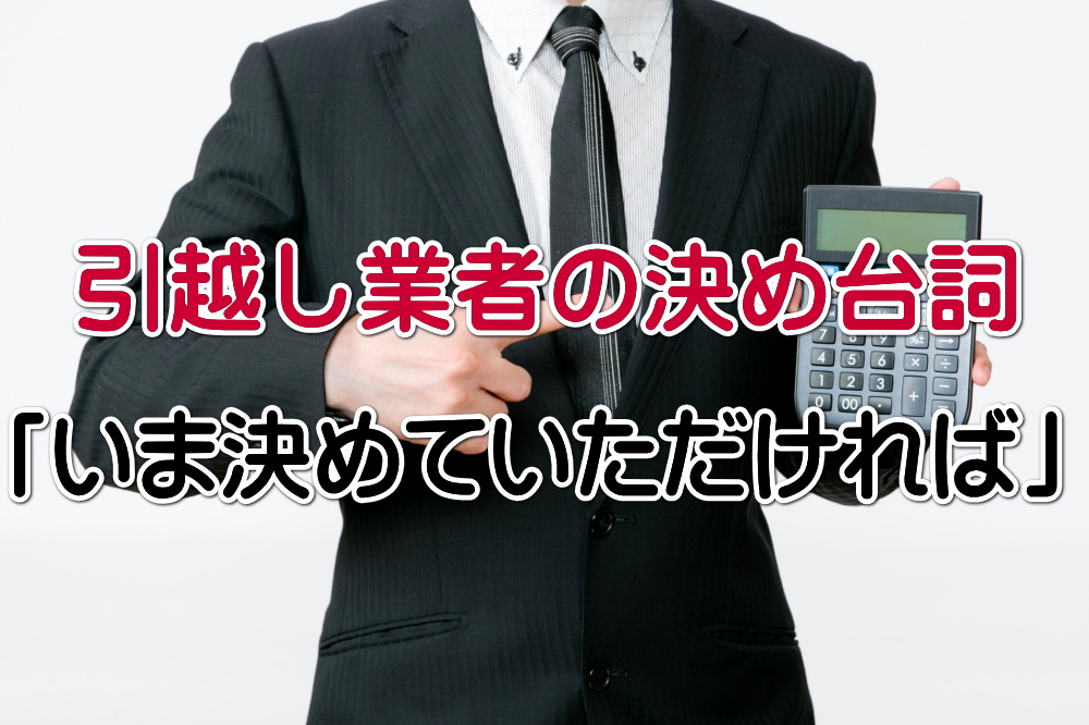 引越し業者の決め台詞「いま決めていただければ」