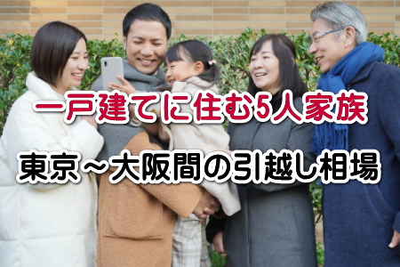 一戸建てに住む5人家族・東京～大阪間の引越し相場